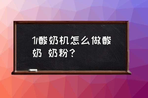 用酸奶机做酸奶可以用奶粉吗 1l酸奶机怎么做酸奶 奶粉？