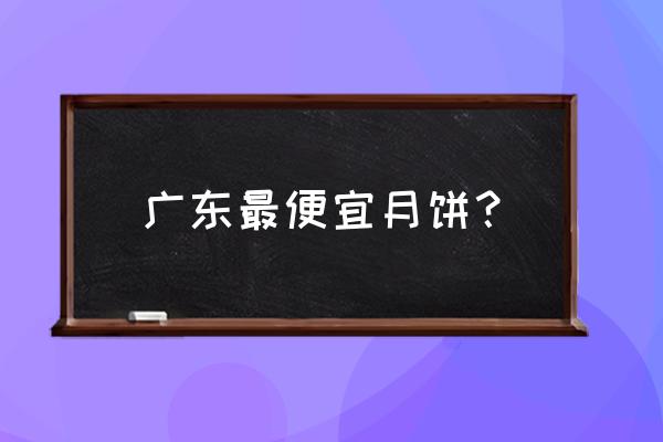 东莞宏远月饼多少钱一盒 广东最便宜月饼？