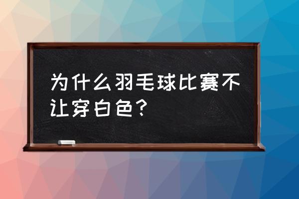 羽毛球比赛衣服颜色有规定吗 为什么羽毛球比赛不让穿白色？