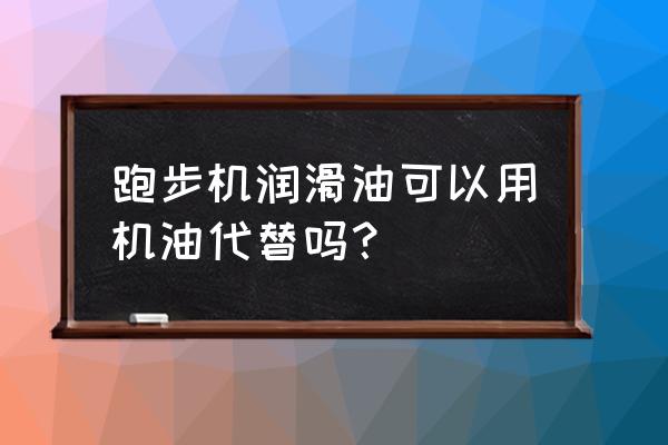 跑步机皮带可以用机油吗 跑步机润滑油可以用机油代替吗？