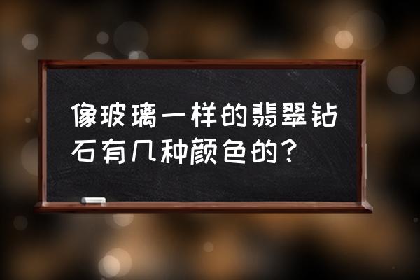 玻璃种的翡翠分哪几种 像玻璃一样的翡翠钻石有几种颜色的？