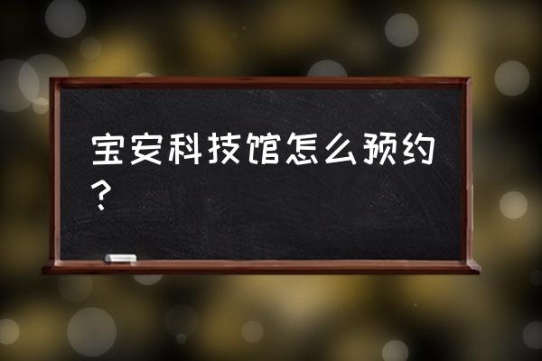 深圳哪里有高清放大镜 宝安科技馆怎么预约？