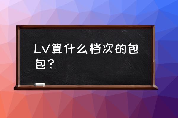 lv和bv哪个档次高女包 LV算什么档次的包包？