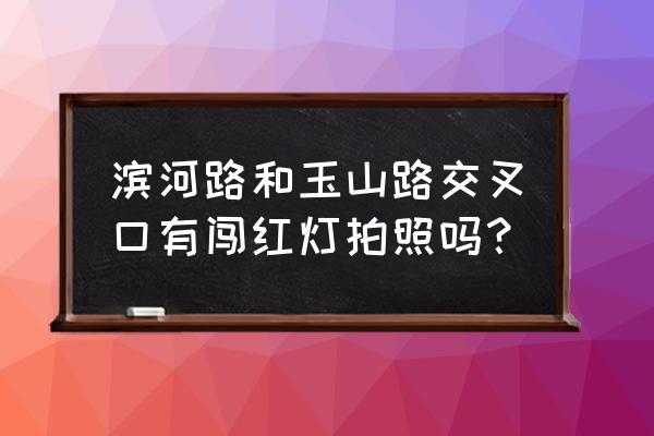 锦州滨河路红灯能闯吗 滨河路和玉山路交叉口有闯红灯拍照吗？