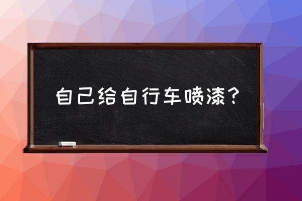 怎样给自行车上漆 自己给自行车喷漆? 怎样给自行车上漆 自己给自行车喷漆?