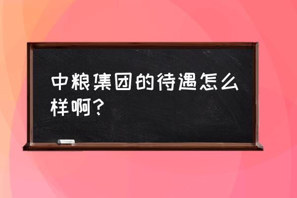 东台中粮饲料待遇怎么样 中粮集团的待遇怎么样啊? 东台中粮饲料待遇怎么样 中粮集团的待遇怎么样啊?