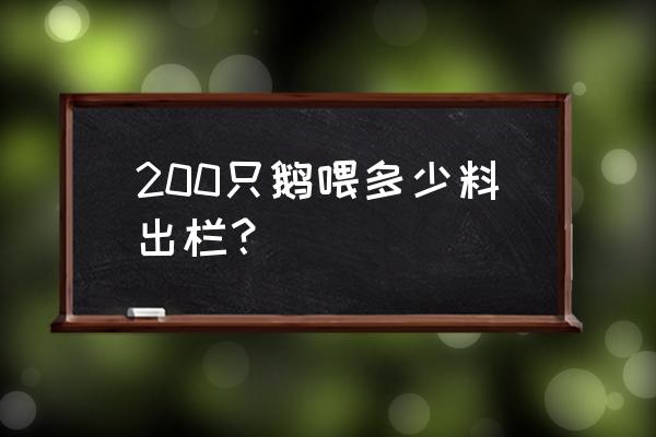 一只鹅三个月出栏要多少饲料 200只鹅喂多少料出栏？