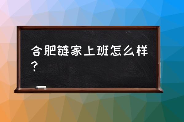 合肥链家是什么 合肥链家上班怎么样? 合肥链家是什么 合肥链家上班怎么样?