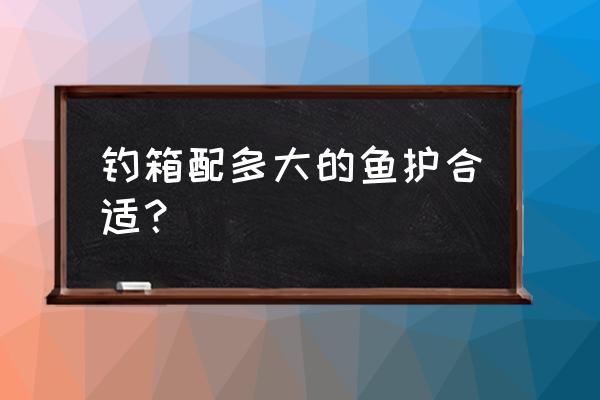 配钓箱的鱼护买多大的 钓箱配多大的鱼护合适? 配钓箱的鱼护买多大的 钓箱配多大的鱼护合适?