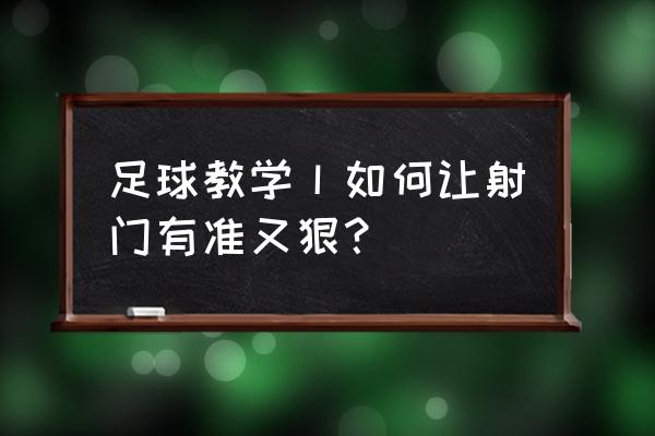 足球射门怎样用内脚背射好 足球教学丨如何让射门有准又狠？