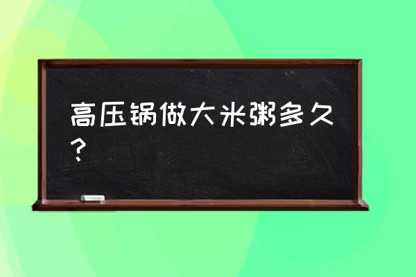 高压锅煮大米稀饭多长时间 高压锅做大米粥多久？