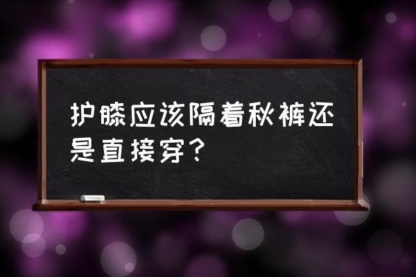 蛙服裤子护膝怎么装 护膝应该隔着秋裤还是直接穿？