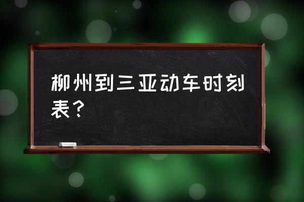 柳州到三亚动车多久 柳州到三亚动车时刻表? 柳州到三亚动车多久 柳州到三亚动车时刻表?
