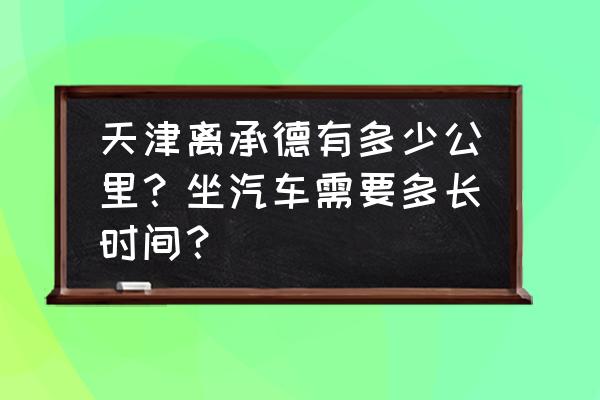 承德到天津开车要多久 天津离承德有多少公里?坐汽车需要多长时间? 承德到天津开车要多久 天津离承德有多少公里?坐汽车需要多长时间?