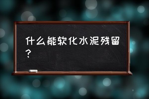 什么液体能软化混凝土 什么能软化水泥残留? 什么液体能软化混凝土 什么能软化水泥残留?