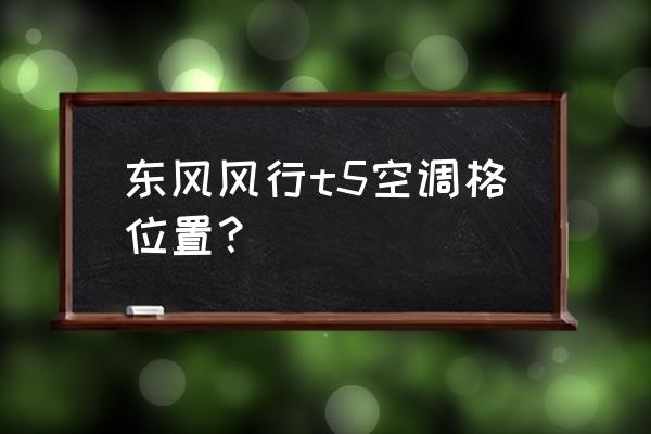 东风风行商务车空调滤芯在哪 东风风行t5空调格位置？