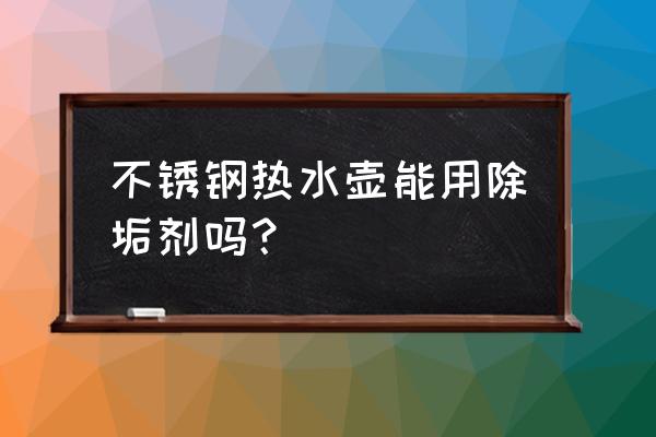 水垢净能用在水壶吗 不锈钢热水壶能用除垢剂吗? 水垢净能用在水壶吗 不锈钢热水壶能用除垢剂吗?