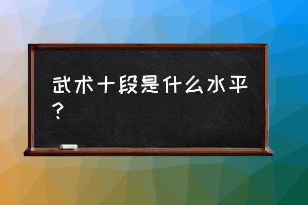 武术一段学什么意思 武术十段是什么水平？