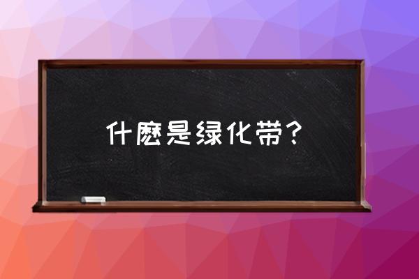 绿化带用英语怎么说 什麽是绿化带? 绿化带用英语怎么说 什麽是绿化带?