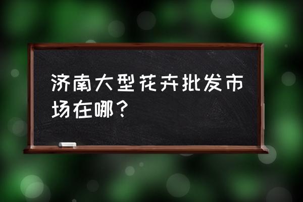 济南哪里有花盆批发市场 济南大型花卉批发市场在哪? 济南哪里有花盆批发市场 济南大型花卉批发市场在哪?