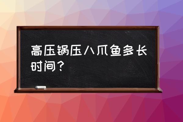 高压锅炖八爪鱼多长时间 高压锅压八爪鱼多长时间？