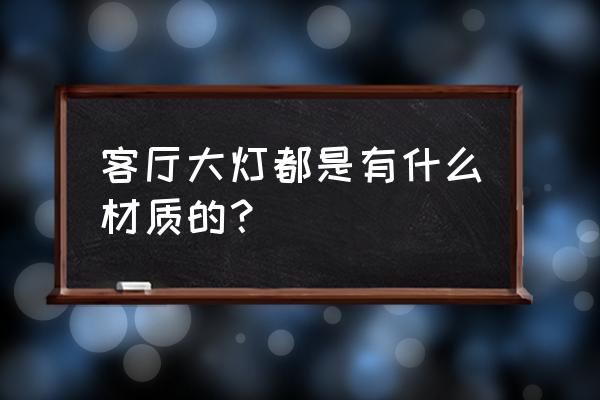家纺装修用什么大灯 客厅大灯都是有什么材质的? 家纺装修用什么大灯 客厅大灯都是有什么材质的?