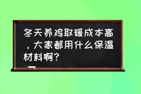 家养鸡冬天用什么保暖 冬天养鸡取暖成本高,大家都用什么保温材料啊? 家养鸡冬天用什么保暖 冬天养鸡取暖成本高,大家都用什么保温材料啊?