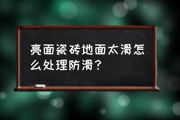 磁砖地板怎么防滑 亮面瓷砖地面太滑怎么处理防滑? 磁砖地板怎么防滑 亮面瓷砖地面太滑怎么处理防滑?