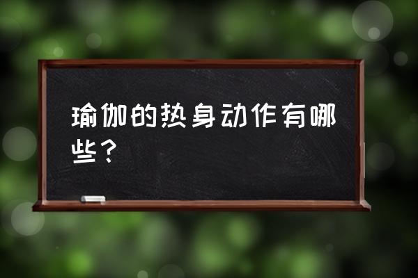 做瑜伽前怎么做热身动作 瑜伽的热身动作有哪些? 做瑜伽前怎么做热身动作 瑜伽的热身动作有哪些?