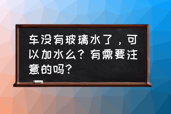 不加玻璃水加水可以吗 车没有玻璃水了,可以加水么?有需要注意的吗? 不加玻璃水加水可以吗 车没有玻璃水了,可以加水么?有需要注意的吗?