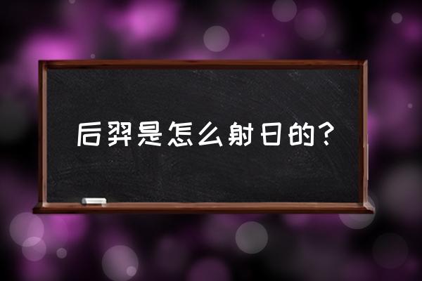 后羿需要怎样射箭 后羿是怎么射日的？