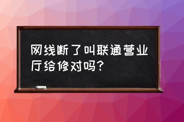联通网线坏了怎么办 网线断了叫联通营业厅给修对吗? 联通网线坏了怎么办 网线断了叫联通营业厅给修对吗?