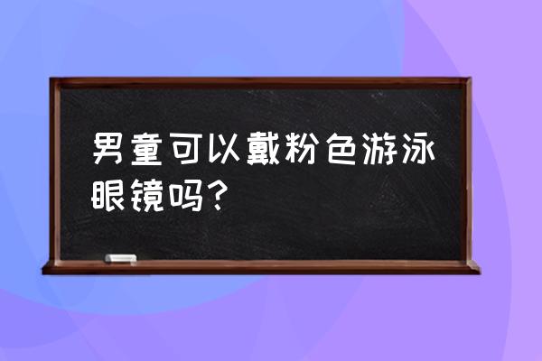 儿童游泳戴什么颜色的泳镜 男童可以戴粉色游泳眼镜吗? 儿童游泳戴什么颜色的泳镜 男童可以戴粉色游泳眼镜吗?