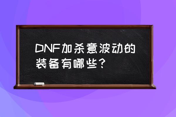 战术跃迁护腿和球手裤子哪个好 DNF加杀意波动的装备有哪些？