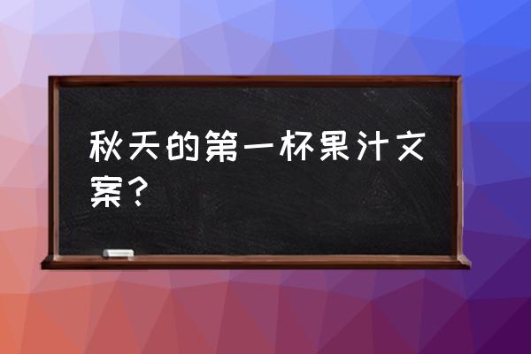 想发个果汁朋友圈怎么发 秋天的第一杯果汁文案? 想发个果汁朋友圈怎么发 秋天的第一杯果汁文案?