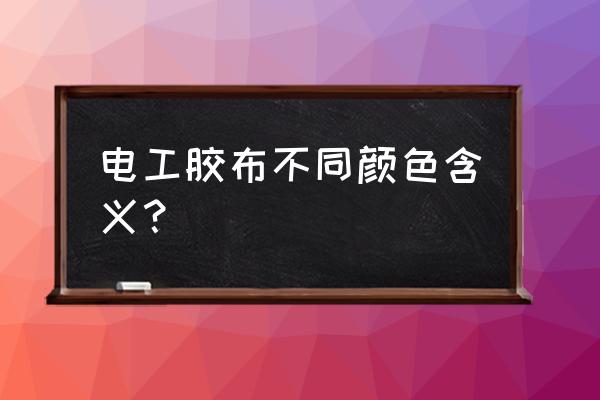 电工胶布为什么有红色和黑色 电工胶布不同颜色含义? 电工胶布为什么有红色和黑色 电工胶布不同颜色含义?