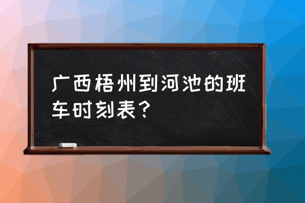 梧州离河池有多少公里 广西梧州到河池的班车时刻表？