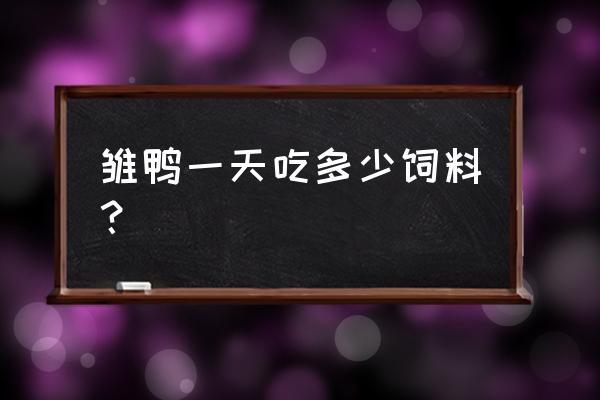 一个月以内的雏鸭每天吃多少饲料 雏鸭一天吃多少饲料？