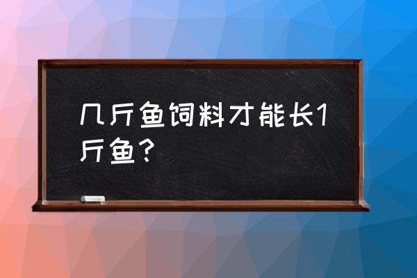 用饲料养鱼多久能长到两斤 几斤鱼饲料才能长1斤鱼? 用饲料养鱼多久能长到两斤 几斤鱼饲料才能长1斤鱼?