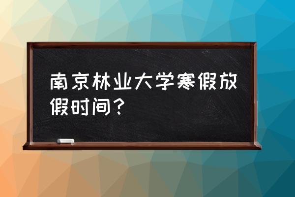 南京林业大学开学时间最新通知 南京林业大学寒假放假时间? 南京林业大学开学时间最新通知 南京林业大学寒假放假时间?