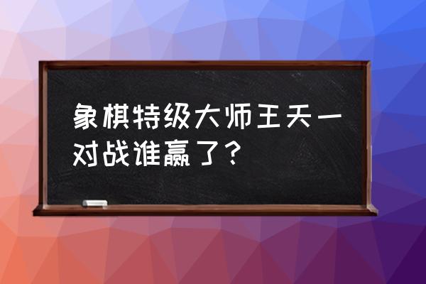 炉石传说对决模式卡组2022最新 象棋特级大师王天一对战谁赢了? 炉石传说对决模式卡组2022最新 象棋特级大师王天一对战谁赢了?