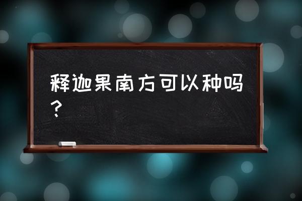 释迦怎么在阳台种植 释迦果南方可以种吗? 释迦怎么在阳台种植 释迦果南方可以种吗?