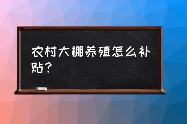 办家庭农场有无息贷款吗 农村大棚养殖怎么补贴? 办家庭农场有无息贷款吗 农村大棚养殖怎么补贴?