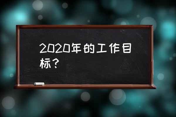 目标管理是通过双向还是自上而下 2020年的工作目标? 目标管理是通过双向还是自上而下 2020年的工作目标?