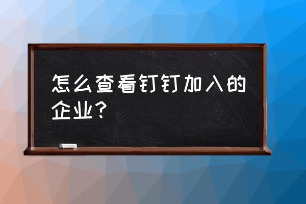 钉钉手机版如何切换主企业 怎么查看钉钉加入的企业？