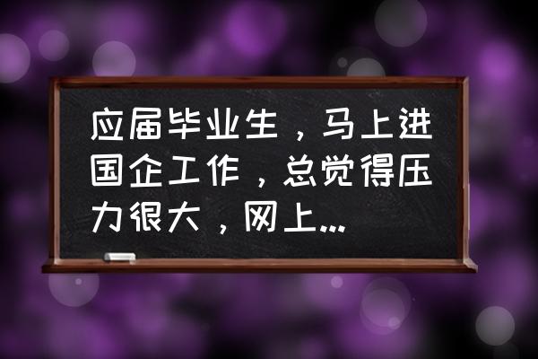 如何面对工作压力和个人问题 应届毕业生,马上进国企工作,总觉得压力很大,网上说国企内部职工勾心斗角,我实在是很讨厌这样的工作环境? 如何面对工作压力和个人问题 应届毕业生,马上进国企工作,总觉得压力很大,网上说国企内部职工勾心斗角,我实在是很讨厌这样的工作环境?