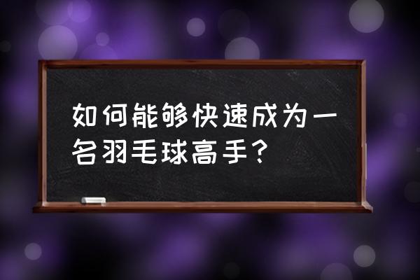 羽毛球多久能成业余高手 如何能够快速成为一名羽毛球高手? 羽毛球多久能成业余高手 如何能够快速成为一名羽毛球高手?