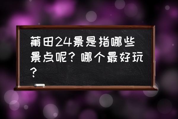 莆田九鲤湖和九龙谷哪个好玩 莆田24景是指哪些景点呢？哪个最好玩？