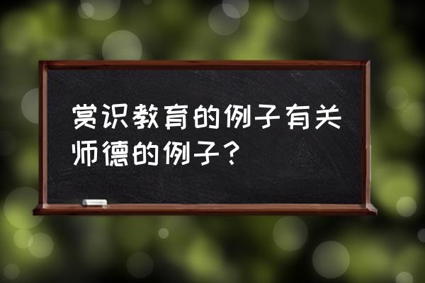 赏识教育的十大措施 赏识教育的例子有关师德的例子? 赏识教育的十大措施 赏识教育的例子有关师德的例子?