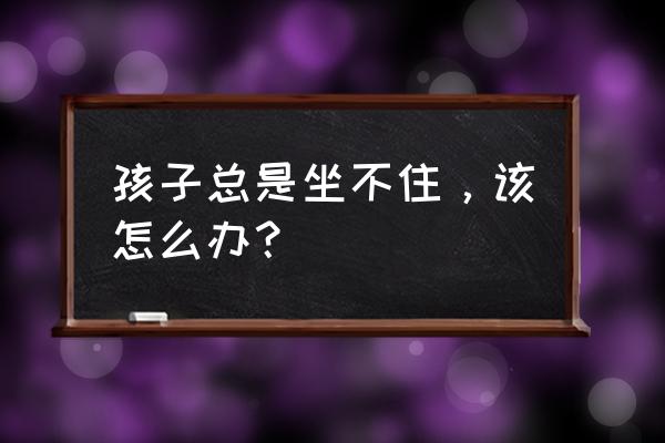 室外场景儿童简笔画 孩子总是坐不住,该怎么办? 室外场景儿童简笔画 孩子总是坐不住,该怎么办?